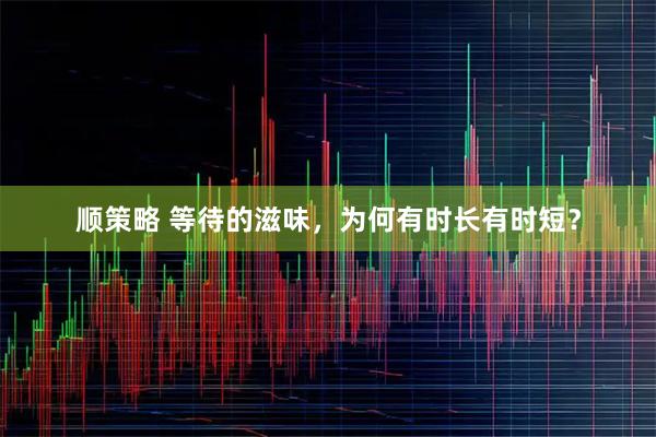 顺策略 等待的滋味，为何有时长有时短？