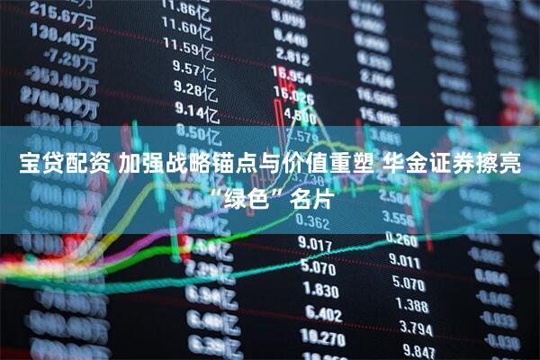 宝贷配资 加强战略锚点与价值重塑 华金证券擦亮“绿色”名片