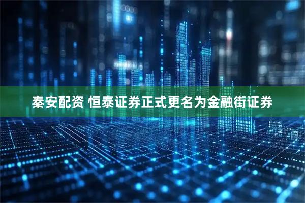 秦安配资 恒泰证券正式更名为金融街证券
