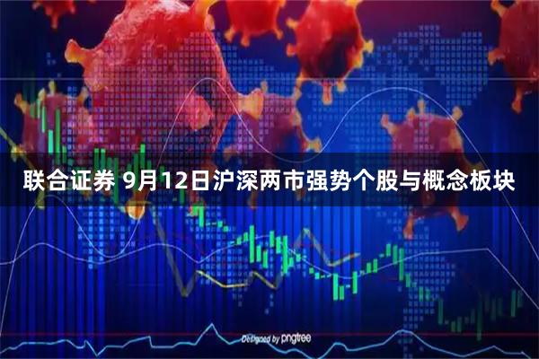 联合证券 9月12日沪深两市强势个股与概念板块