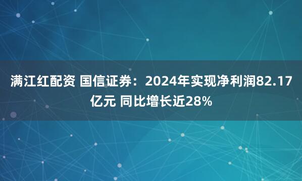 满江红配资 国信证券：2024年实现净利润82.17亿元 同比增长近28%