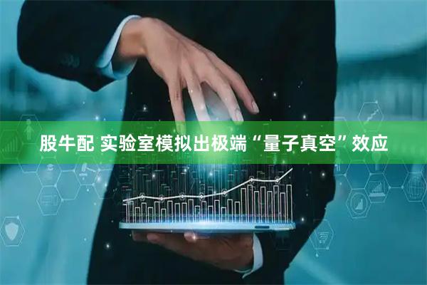 股牛配 实验室模拟出极端“量子真空”效应