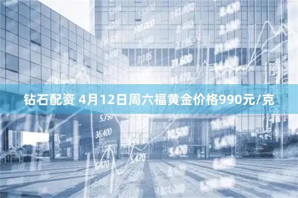 钻石配资 4月12日周六福黄金价格990元/克