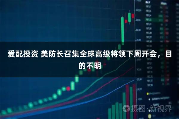 爱配投资 美防长召集全球高级将领下周开会，目的不明
