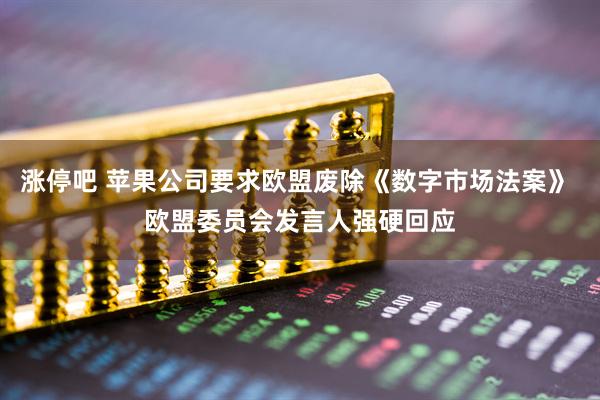 涨停吧 苹果公司要求欧盟废除《数字市场法案》 欧盟委员会发言人强硬回应