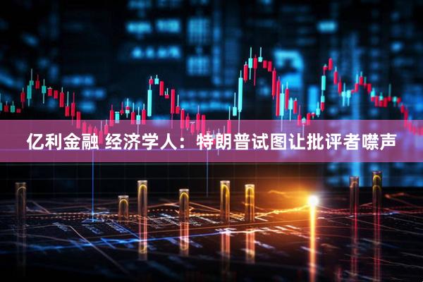 亿利金融 经济学人：特朗普试图让批评者噤声