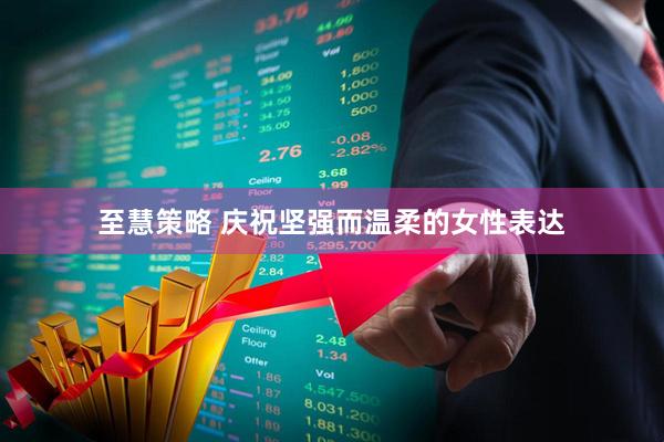 至慧策略 庆祝坚强而温柔的女性表达