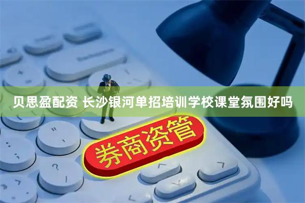 贝思盈配资 长沙银河单招培训学校课堂氛围好吗
