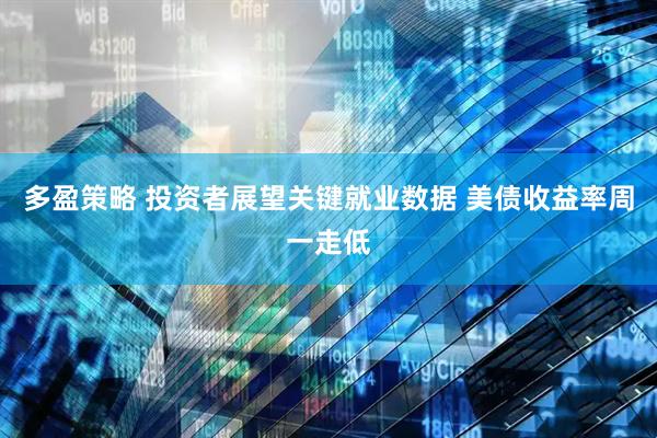 多盈策略 投资者展望关键就业数据 美债收益率周一走低