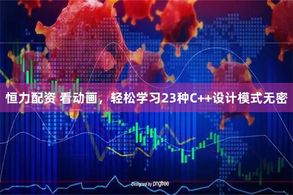 恒力配资 看动画，轻松学习23种C++设计模式无密