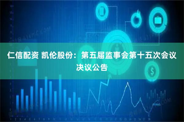 仁信配资 凯伦股份：第五届监事会第十五次会议决议公告