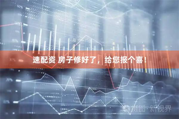 速配资 房子修好了，给您报个喜！