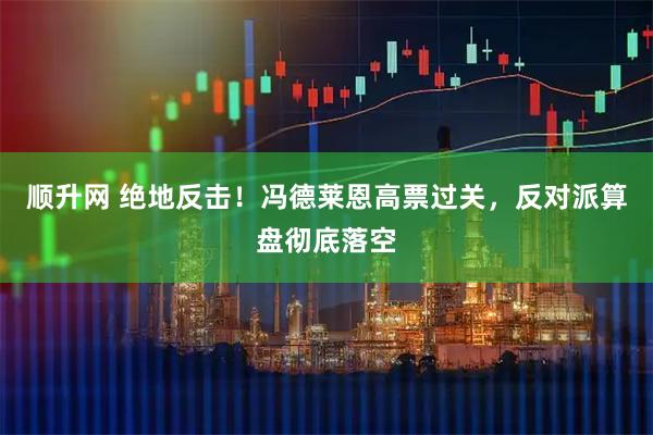 顺升网 绝地反击！冯德莱恩高票过关，反对派算盘彻底落空