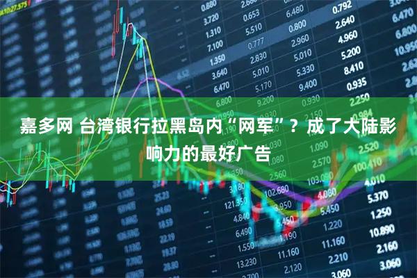 嘉多网 台湾银行拉黑岛内“网军”？成了大陆影响力的最好广告