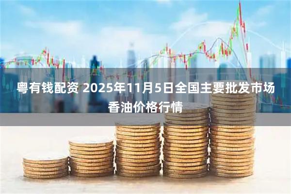 粤有钱配资 2025年11月5日全国主要批发市场香油价格行情