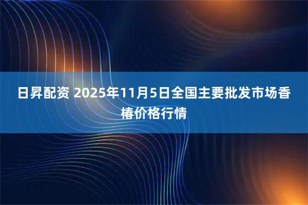 日昇配资 2025年11月5日全国主要批发市场香椿价格行情