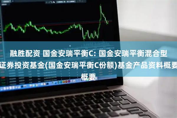 融胜配资 国金安瑞平衡C: 国金安瑞平衡混合型证券投资基金(国金安瑞平衡C份额)基金产品资料概要
