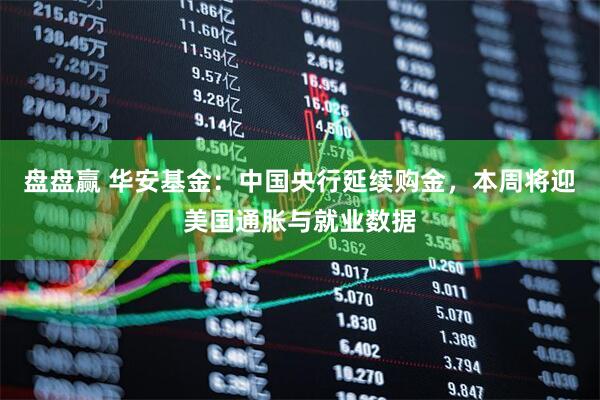 盘盘赢 华安基金：中国央行延续购金，本周将迎美国通胀与就业数据
