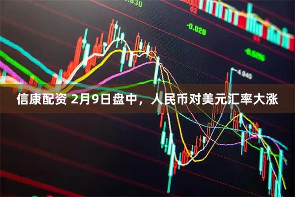 信康配资 2月9日盘中，人民币对美元汇率大涨
