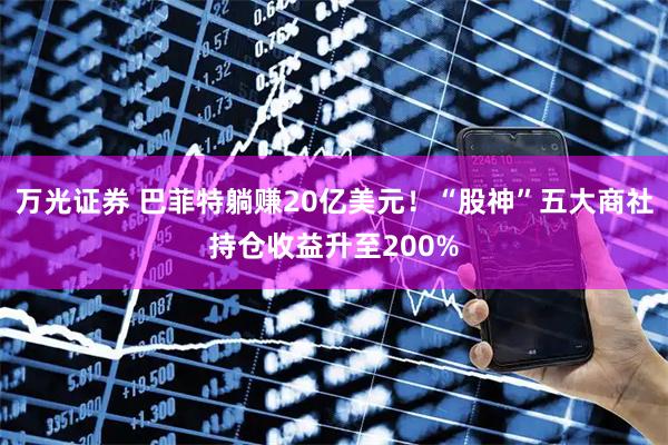万光证券 巴菲特躺赚20亿美元!“股神”五大商社持仓收益升至200%