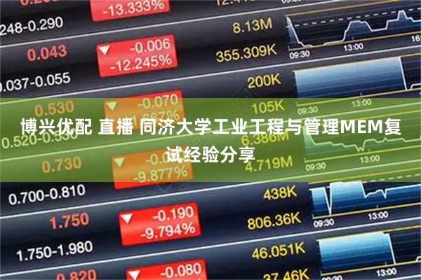 博兴优配 直播 同济大学工业工程与管理MEM复试经验分享