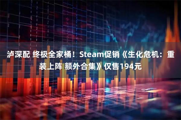 泸深配 终极全家桶！Steam促销《生化危机：重装上阵 额外合集》仅售194元