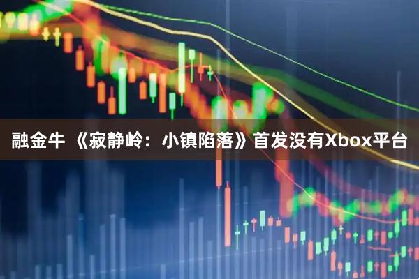 融金牛 《寂静岭：小镇陷落》首发没有Xbox平台