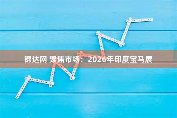 锦达网 聚焦市场：2026年印度宝马展