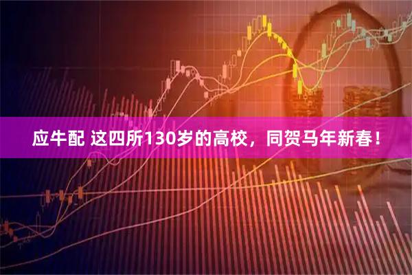 应牛配 这四所130岁的高校,同贺马年新春!