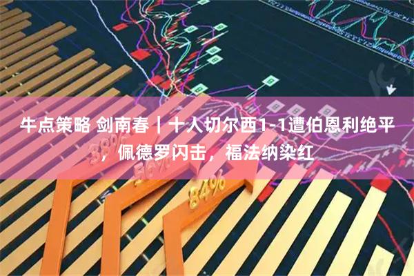 牛点策略 剑南春｜十人切尔西1-1遭伯恩利绝平，佩德罗闪击，福法纳染红