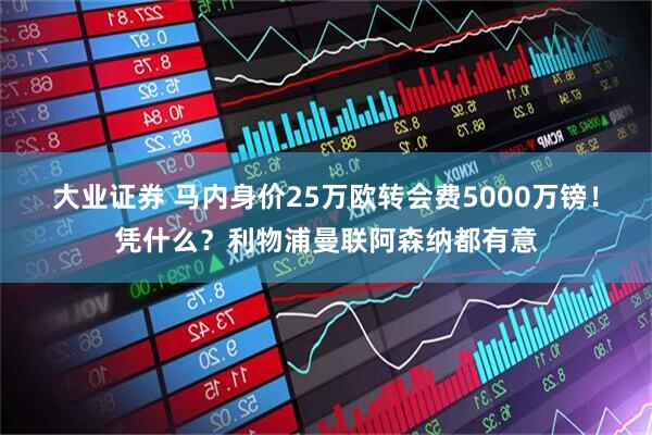 大业证券 马内身价25万欧转会费5000万镑！凭什么？利物浦曼联阿森纳都有意