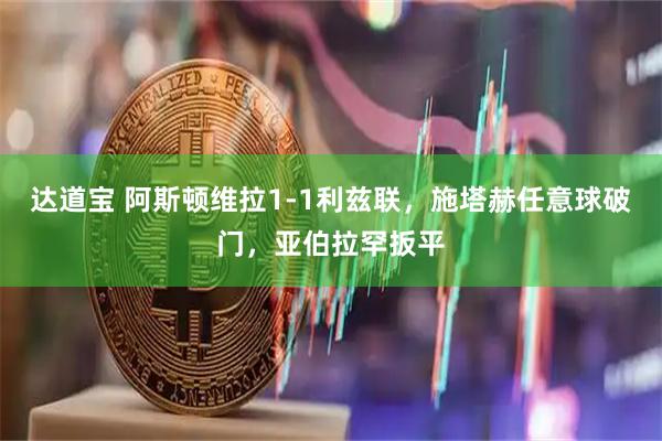 达道宝 阿斯顿维拉1-1利兹联，施塔赫任意球破门，亚伯拉罕扳平