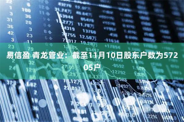 易信盈 青龙管业：截至11月10日股东户数为57205户
