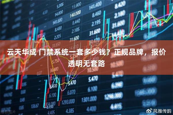 云天华成 门禁系统一套多少钱？正规品牌，报价透明无套路
