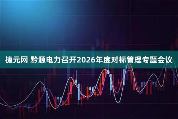 捷元网 黔源电力召开2026年度对标管理专题会议