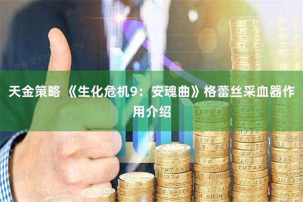 天金策略 《生化危机9：安魂曲》格蕾丝采血器作用介绍