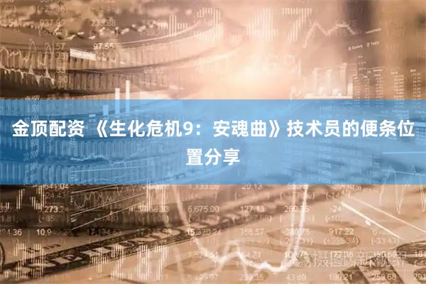 金顶配资 《生化危机9：安魂曲》技术员的便条位置分享