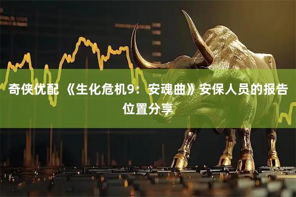 奇侠优配 《生化危机9：安魂曲》安保人员的报告位置分享