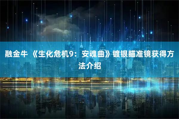 融金牛 《生化危机9：安魂曲》镀银瞄准镜获得方法介绍