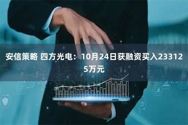 安信策略 四方光电：10月24日获融资买入233125万元
