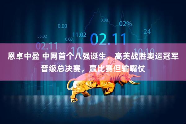 恩卓中盈 中网首个八强诞生，高芙战胜奥运冠军晋级总决赛，赢比赛但输嘴仗