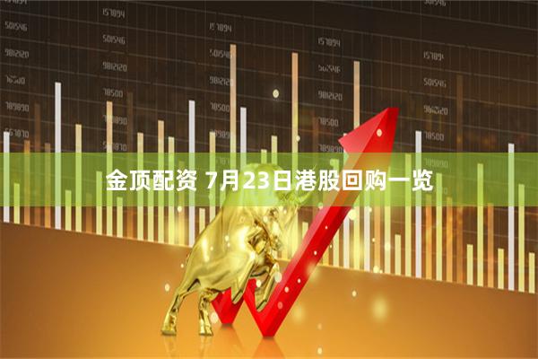 金顶配资 7月23日港股回购一览