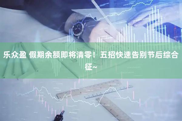 乐众盈 假期余额即将清零！五招快速告别节后综合征~
